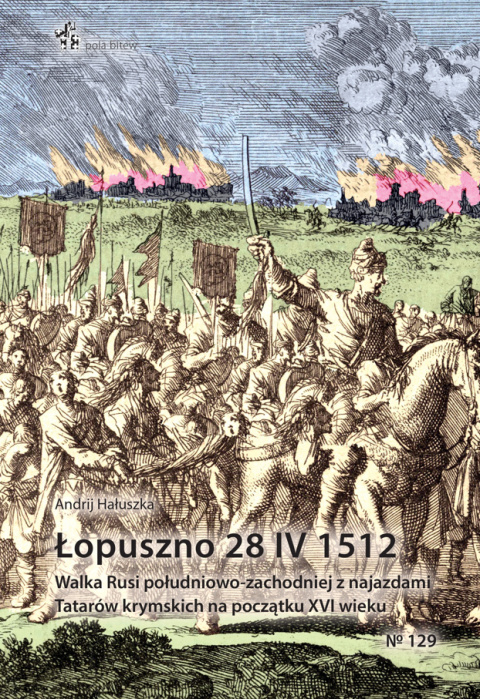 Łopuszno 28 IV 1512. Walka Rusi południowo-zachodniej z najazdami Tatarów krymskich na początku XVI wieku Łopuszno 28 IV 1512. Walka Rusi południowo-zachodniej z najazdami Tatarów krymskich na początku XVI wieku