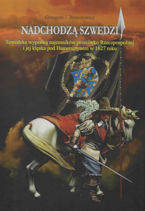 Nadchodzą Szwedzi. Szwedzka wyprawa najemników przeciwko Rzeczpospolitej i jej klęska pod Hamersztynem w 1627 roku Nadchodzą Szwedzi. Szwedzka wyprawa najemników przeciwko Rzeczpospolitej i jej klęska pod Hamersztynem w 1627 roku