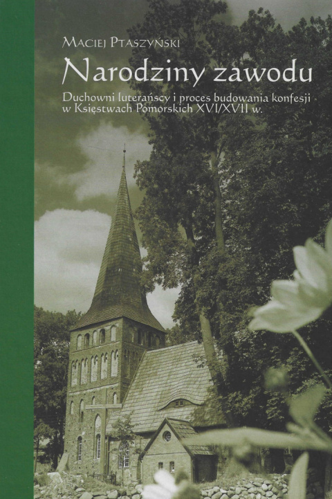 Narodziny zawodu. Duchowni luterańscy i proces budowania konfesji w Księstwach Pomorskich XVI/ XVII w. Narodziny zawodu. Duchowni luterańscy i proces budowania konfesji w Księstwach Pomorskich XVI/ XVII w.