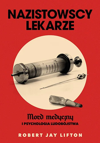 Nazistowscy lekarze. Mord medyczny i psychologia ludobójstwa Nazistowscy lekarze. Mord medyczny i psychologia ludobójstwa