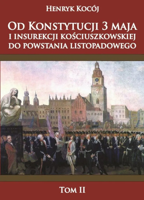 Od Konstytucji 3 Maja i Insurekcji Kościuszkowskiej do Powstania Listopadowego Tom II Od Konstytucji 3 Maja i Insurekcji Kościuszkowskiej do Powstania Listopadowego Tom II