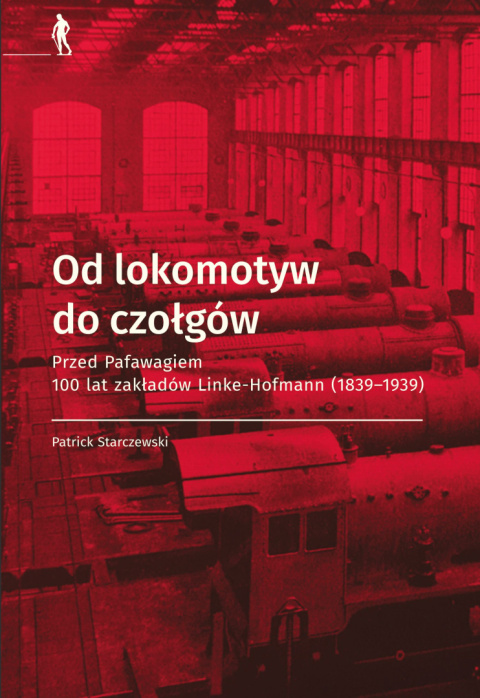 Od lokomotyw do czołgów. Przed Pafawagiem 100 lat zakładów Linke-Hofmann (1839 - 1939) Od lokomotyw do czołgów. Przed Pafawagiem 100 lat zakładów Linke-Hofmann (1839 - 1939)