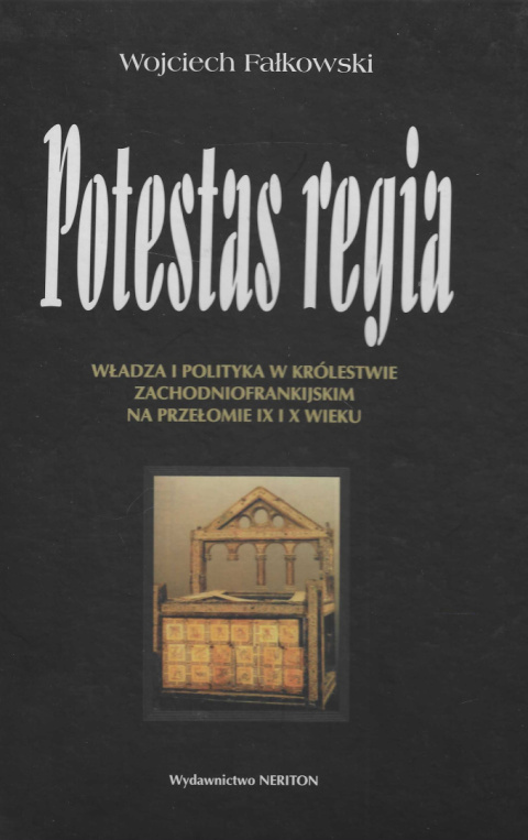 Potestas regia. Władza i polityka w Królestwie Zachodniofrankijskim na przełomie IX i X wieku Potestas regia. Władza i polityka w Królestwie Zachodniofrankijskim na przełomie IX i X wieku
