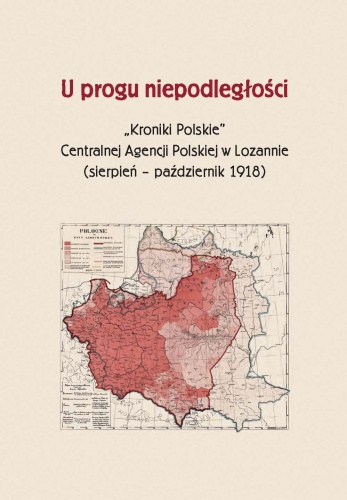 U progu niepodległości Kroniki Polskie Centralnej Agencji Polskiej w Lozannie (sierpień – październik 1918) U progu niepodległości Kroniki Polskie Centralnej Agencji Polskiej w Lozannie (sierpień – październik 1918)