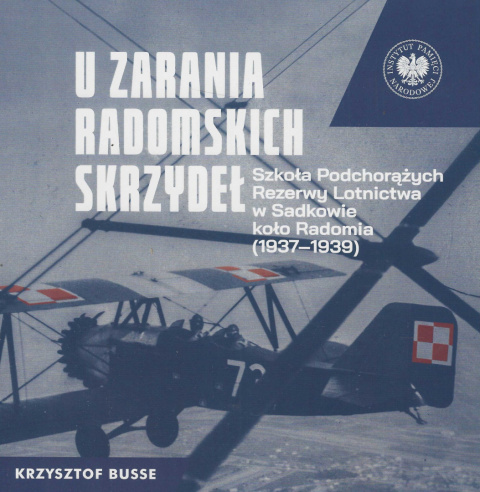 U zarania radomskich skrzydeł. Szkoła Podchorążych Rezerwy Lotnictwa w Sadkowie koło Radomia (1937 - 1939) U zarania radomskich skrzydeł. Szkoła Podchorążych Rezerwy Lotnictwa w Sadkowie koło Radomia (1937 - 1939)