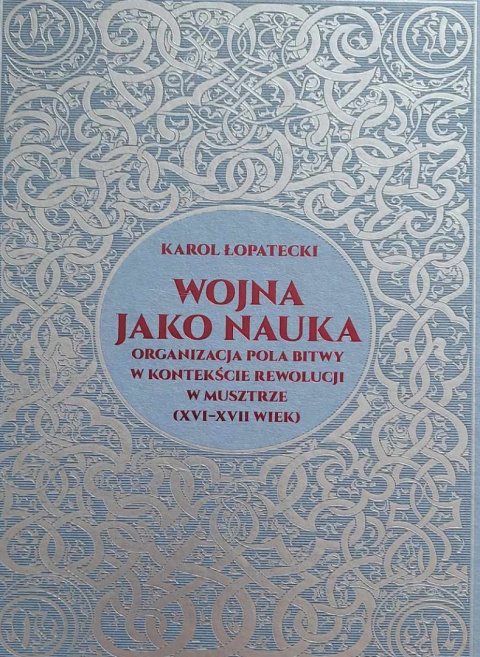Wojna jako nauka. Organizacja pola bitwy w kontekście rewolucji w musztrze (XVI - XVII wiek) Karol Łopatecki Wojna jako nauka. Organizacja pola bitwy w kontekście rewolucji w musztrze (XVI - XVII wiek) Karol Łopatecki