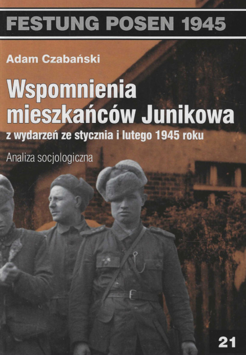 Wspomnienia mieszkańców Junikowa ze stycznia i lutego 1945 roku. Analiza socjologiczna Wspomnienia mieszkańców Junikowa ze stycznia i lutego 1945 roku. Analiza socjologiczna