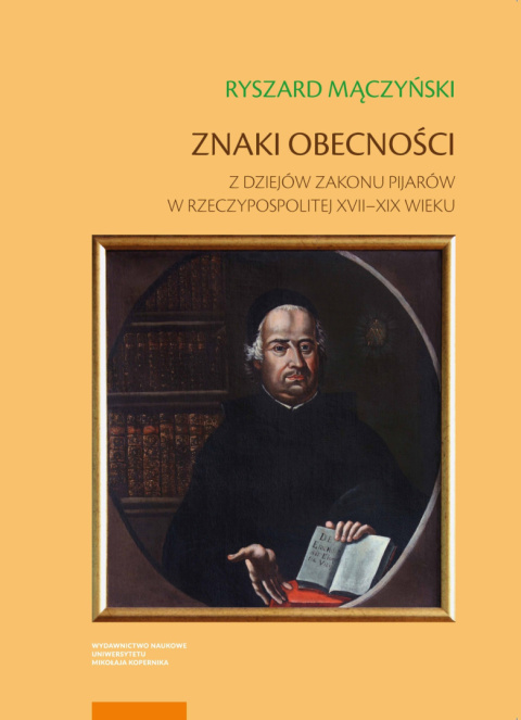 Znaki obecności. Z dziejów zakonu pijarów w Rzeczypospolitej XVII – XIX wieku Znaki obecności. Z dziejów zakonu pijarów w Rzeczypospolitej XVII – XIX wieku