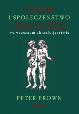 Ciało i społeczeństwo. Mężczyźni, kobiety i abstynencja seksualna we wczesnym chrześcijaństwie