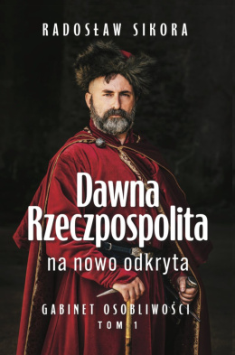 Dawna Rzeczpospolita na nowo odkryta. Gabinet osobliwości Tom 1