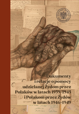 Dokumenty i relacje o pomocy udzielanej Żydom przez Polaków w latach 1939–1945 i Polakom przez Żydów w latach 1946–1949