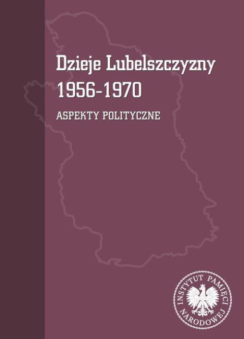 Dzieje Lubelszczyzny 1956-1970. Aspekty polityczne Dzieje Lubelszczyzny 1956-1970. Aspekty polityczne