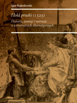 Hołd pruski (1525). Historia, pamięć i narracje o scenariuszach alternatywnych