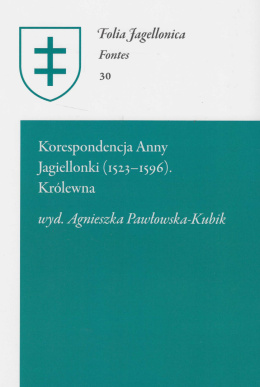 Korespondencja Anny Jagiellonki (1523-1596) Tom I. Królewna (1548-1576) Folia Jagellonica Fontes 30