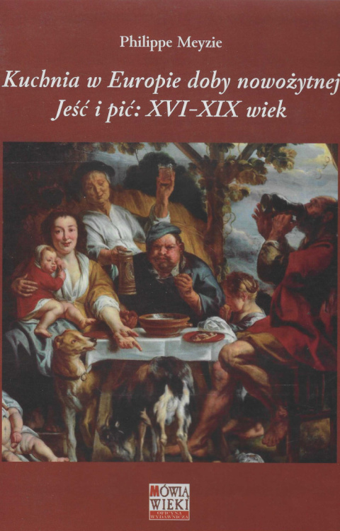 Kuchnia w Europie doby nowożytnej. Jeść i pić: XVI - XIX wiek Kuchnia w Europie doby nowożytnej. Jeść i pić: XVI - XIX wiek
