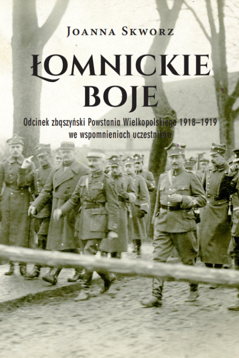Łomnickie boje. Odcinek zbąszyński Powstania Wielkopolskiego 1918 - 1919 we wspomnieniach uczestników Łomnickie boje. Odcinek zbąszyński Powstania Wielkopolskiego 1918 - 1919 we wspomnieniach uczestników