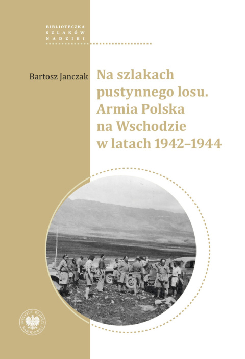 Na szlakach pustynnego losu. Armia Polska na Wschodzie w latach 1942-1944 Na szlakach pustynnego losu. Armia Polska na Wschodzie w latach 1942-1944