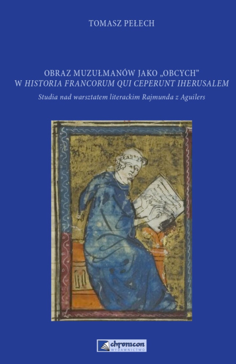 Obraz muzułmanów jako obcych w Historia Francorum qui ceperunt Iherusalem . Studia nad warsztatem literackim Rajmunda z Aguilers Obraz muzułmanów jako obcych w Historia Francorum qui ceperunt Iherusalem . Studia nad warsztatem literackim Rajmunda z Aguilers