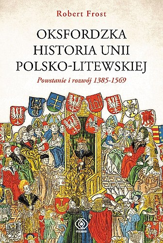 Oksfordzka historia unii polsko-litewskiej. Tom I. Powstanie i rozwój 1385-1569