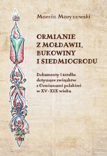 Ormianie z Mołdawii, Bukowiny i Siedmiogrodu. Dokumenty i źródła dotyczące związków z Ormianami polskimi w XV - XIX wieku Ormianie z Mołdawii, Bukowiny i Siedmiogrodu. Dokumenty i źródła dotyczące związków z Ormianami polskimi w XV - XIX wieku