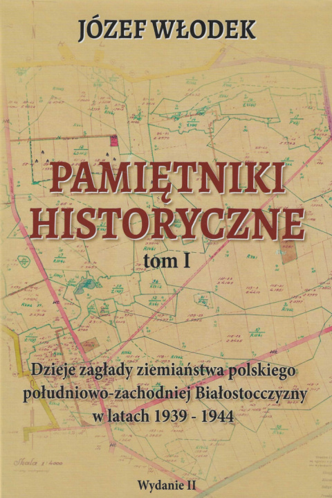 Pamiętniki historyczne tom I. Dzieje zagłady ziemiaństwa polskiego południowo-zachodniej Białostocczyzny w latach 1939-1944 Pamiętniki historyczne tom I. Dzieje zagłady ziemiaństwa polskiego południowo-zachodniej Białostocczyzny w latach 1939-1944