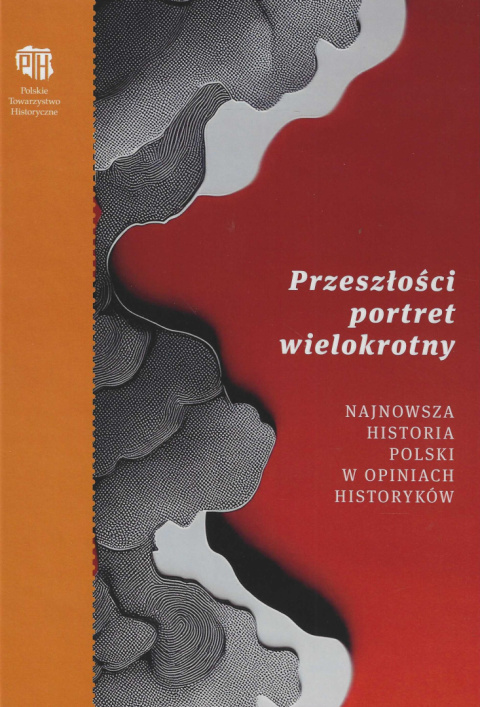 Przeszłości portret wielokrotny. Najnowsza historia Polski w opiniach historyków Przeszłości portret wielokrotny. Najnowsza historia Polski w opiniach historyków