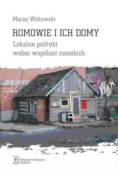 Romowie i ich domy. Lokalne polityki wobec wspólnot romskich Romowie i ich domy. Lokalne polityki wobec wspólnot romskich