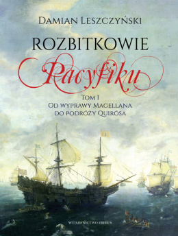 Rozbitkowie Pacyfiku Tom I. Od wyprawy Magellana do podróży Quirósa