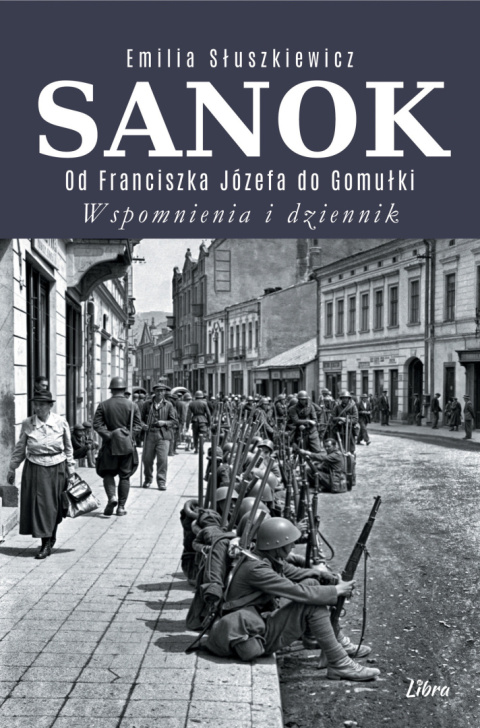 Sanok. Od Franciszka Józefa do Gomułki. Wspomnienia i dziennik Sanok. Od Franciszka Józefa do Gomułki. Wspomnienia i dziennik