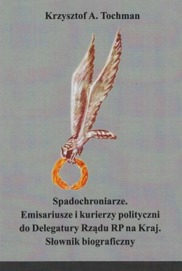 Spadochroniarze. Emisariusze i kurierzy polityczni do Delegatury Rządu RP na Kraj. Słownik biograficzny