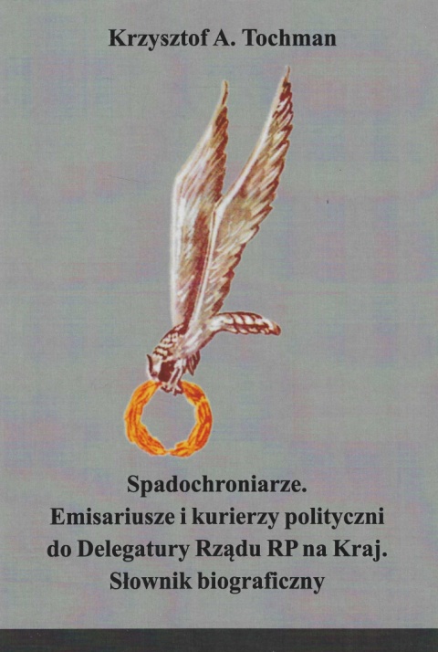 Spadochroniarze. Emisariusze i kurierzy polityczni do Delegatury Rządu RP na Kraj. Słownik biograficzny