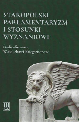 Staropolski parlamentaryzm i stosunki wyznaniowe. Studia ofiarowane Wojciechowi Kriegseisenowi