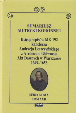Sumariusz metryki koronnej. Księga wpisów MK 192 kanclerza Andrzeja Leszczyńskiego z Archiwum Głównego Akt Dawnych 1649 - 1653