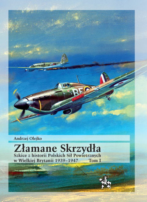 Złamane Skrzydła. Tom I. Szkice z historii Polskich Sił Powietrznych w Wielkiej Brytanii 1939–1947
