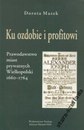 Ku ozdobie i profitowi. Prawodawstwo miast prywatnych Wielkopolski 1660 - 1764