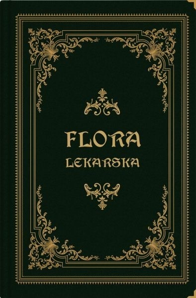 Flora lekarska czyli opisanie cech rodzajowych i gatunkowych wszystkich roślin w medycynie używanych