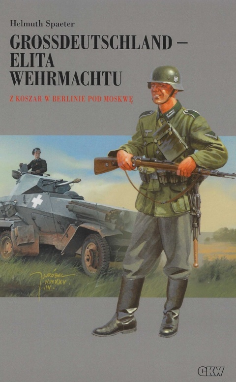 Grossdeutschland - elita Wehrmachtu Tom I. Z koszar w Berlinie pod Moskwę Grossdeutschland - elita Wehrmachtu Tom I. Z koszar w Berlinie pod Moskwę