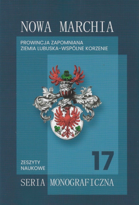 Nowa Marchia. Prowincja zapomniana. Ziemia lubuska - wspólne korzenie. Zeszyty naukowe nr 17 Nowa Marchia. Prowincja zapomniana. Ziemia lubuska - wspólne korzenie. Zeszyty naukowe nr 17
