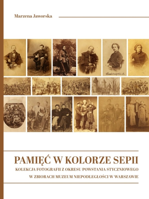 Pamięć w kolorze sepii. Kolekcja fotografii z okresu Powstania Styczniowego w Zbiorach Muzeum Niepodległości w Warszawie Pamięć w kolorze sepii. Kolekcja fotografii z okresu Powstania Styczniowego w Zbiorach Muzeum Niepodległości w Warszawie
