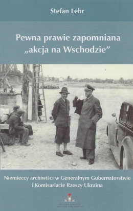 Pewna prawie zapomniana akcja na Wschodzie. Niemieccy archiwiści w Generalnym Gubernatorstwie i Komisariacie Rzeszy Ukraina