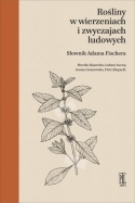 Rośliny w wierzeniach i zwyczajach ludowych. Słownik Adama Fischera