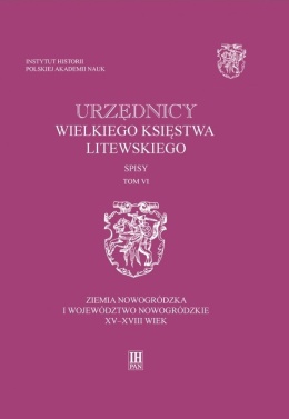 Urzędnicy Wielkiego Księstwa Litewskiego Spisy Tom VI. Ziemia nowogródzka i województwo nowogrodzkie XV - XVIII wiek