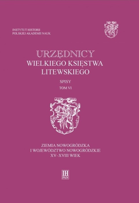 Urzędnicy Wielkiego Księstwa Litewskiego Spisy Tom VI. Ziemia nowogródzka i województwo nowogrodzkie XV - XVIII wiek Urzędnicy Wielkiego Księstwa Litewskiego Spisy Tom VI. Ziemia nowogródzka i województwo nowogrodzkie XV - XVIII wiek