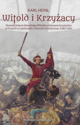 Witold i Krzyżacy. Stosunki księcia litewskiego Witolda z zakonem krzyżackim w Prusach w czasie walki o litewskie dziedzictwo