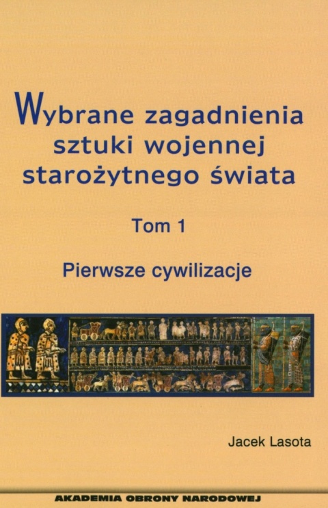 Wybrane zagadnienia sztuki wojennej starożytnego świata. Tom 1. Pierwsze cywilizacje Wybrane zagadnienia sztuki wojennej starożytnego świata. Tom 1. Pierwsze cywilizacje