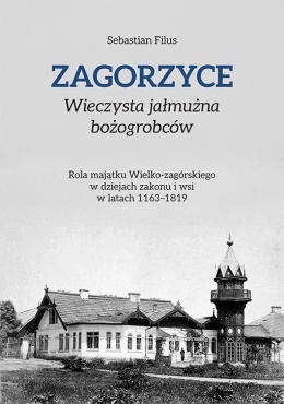 Zagorzyce. Wieczysta jałmużna bożogrobców. Rola majątku Wielko-zagórskiego w dziejach zakonu i wsi w latach 1163 - 1819