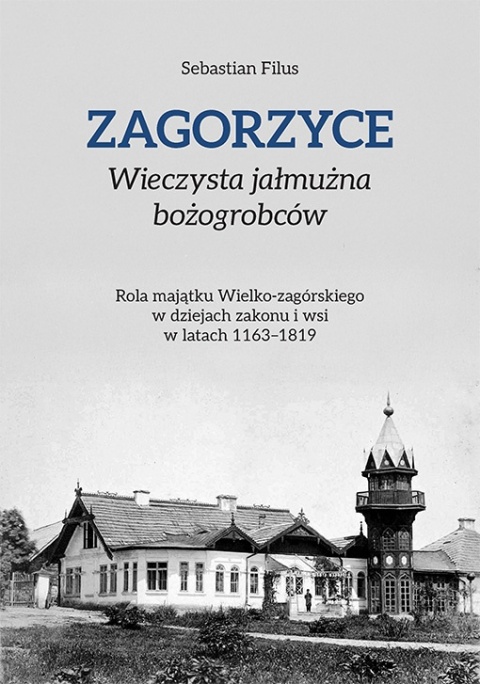 Zagorzyce. Wieczysta jałmużna bożogrobców. Rola majątku Wielko-zagórskiego w dziejach zakonu i wsi w latach 1163 - 1819 Zagorzyce. Wieczysta jałmużna bożogrobców. Rola majątku Wielko-zagórskiego w dziejach zakonu i wsi w latach 1163 - 1819