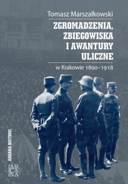 Zgromadzenia, zbiegowiska i awantury uliczne w Krakowie 1890 - 1918