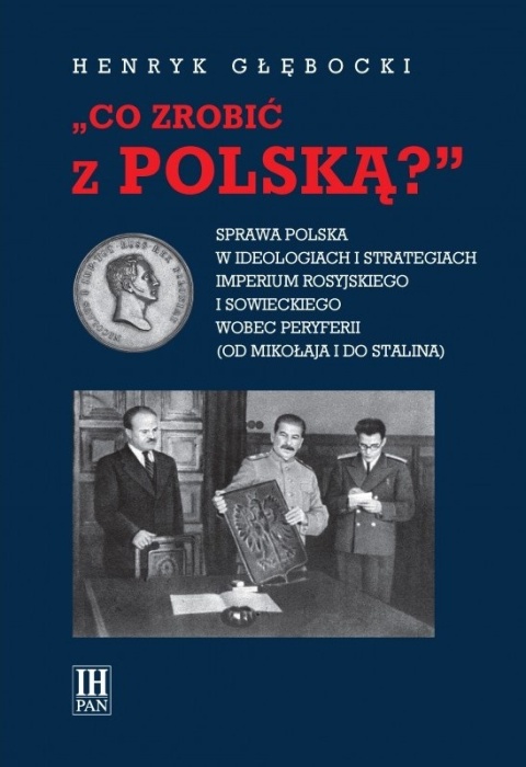 Co zrobić z Polską? Sprawa polska w ideologiach i strategiach imperium rosyjskiego i sowieckiego wobec peryferii ...