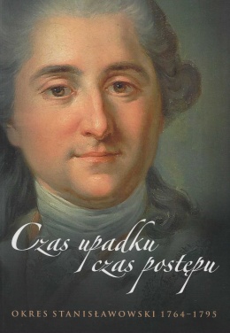 Czas upadku, czas postępu. Okres stanisławowski 1764 - 1795